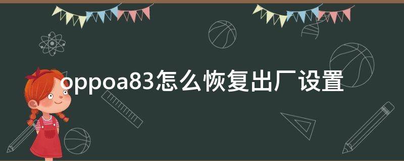 oppoa83怎么恢复出厂设置 oppoa83怎么恢复出厂设置方法