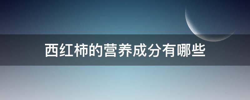 西红柿的营养成分有哪些 西红柿的成分和营养价值