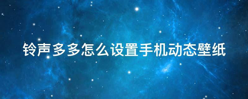 铃声多多怎么设置手机动态壁纸 铃声多多设置的动态壁纸保存手机哪里了