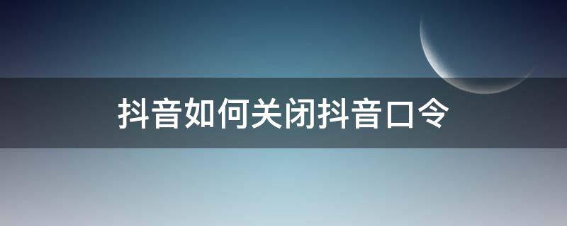 抖音如何关闭抖音口令（抖音口令怎么关）