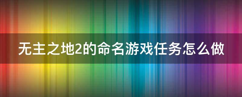 无主之地2的命名游戏任务怎么做（无主之地2名字不合法）