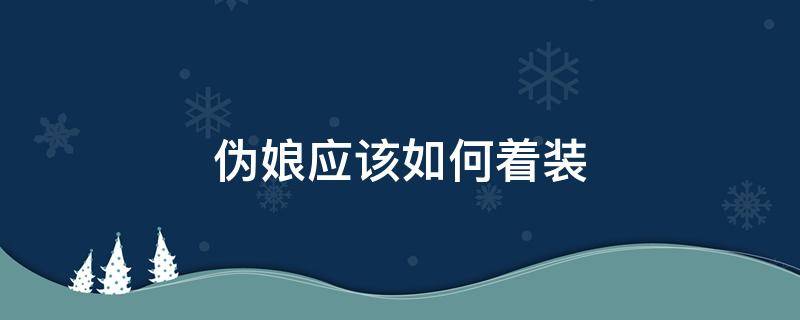 伪娘应该如何着装（伪娘妆怎么装扮）