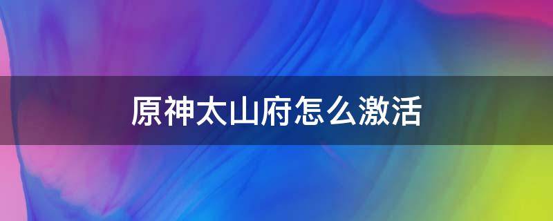 原神太山府怎么激活 原神太山府遗迹怎么开