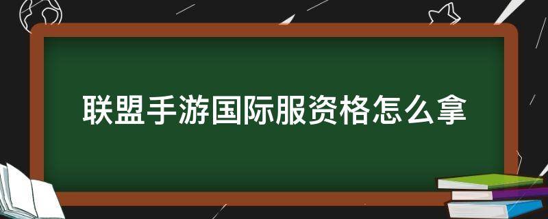 联盟手游国际服资格怎么拿（lol手游国际服资格申请）