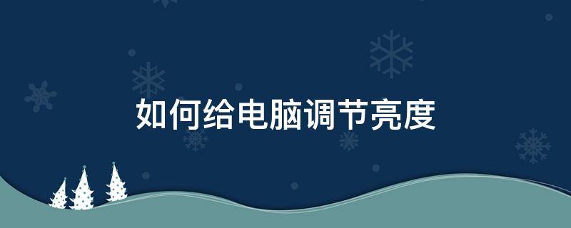 如何给电脑调节亮度（怎么给电脑调节亮度）