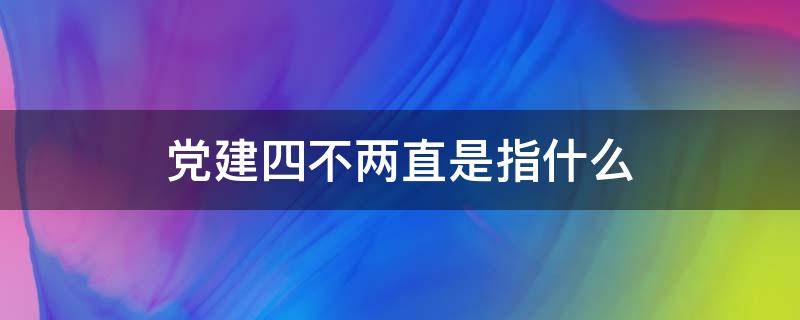 党建四不两直是指什么 党建四不两直内容