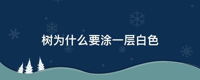 树为什么要涂一层白色（树为何要涂上一层白色）