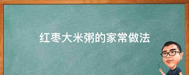 红枣大米粥的家常做法（大米红枣粥的做法窍门）