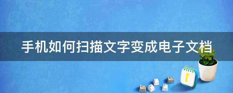 手机如何扫描文字变成电子文档 手机如何扫描文字变成电子文档格式