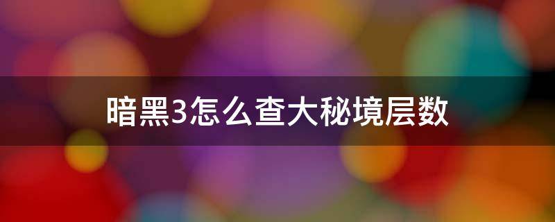 暗黑3怎么查大秘境层数（暗黑破坏神3秘境层数）