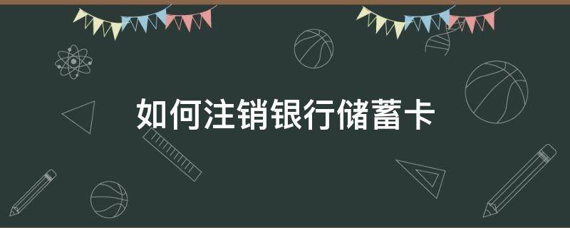 如何注销银行储蓄卡（如何注销银行储蓄卡卡）