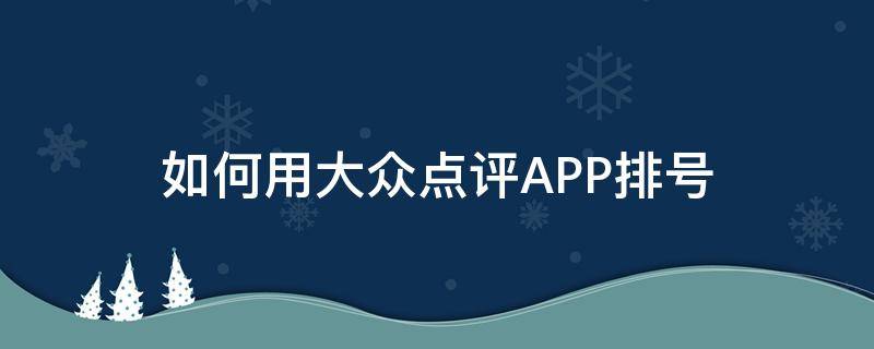 如何用大众点评APP排号（大众点评app功能介绍）