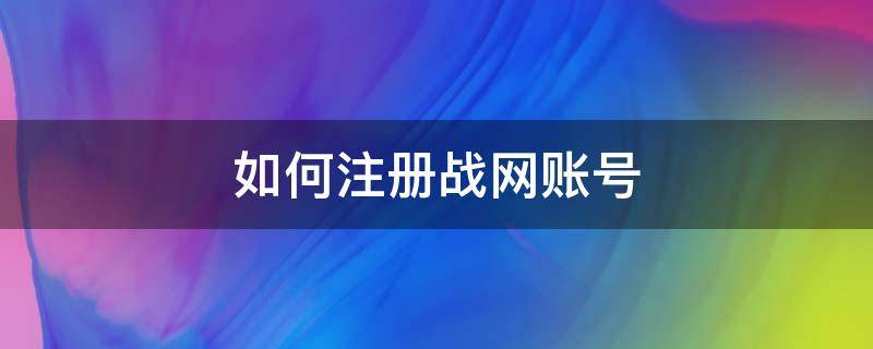 如何注册战网账号 战网平台怎么注册