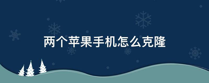 两个苹果手机怎么克隆 两个苹果手机怎么克隆app