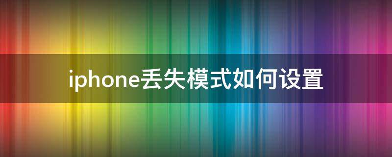 iphone丢失模式如何设置 iPhone丢失模式如何设置密码