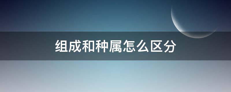 组成和种属怎么区分（组成和种属）