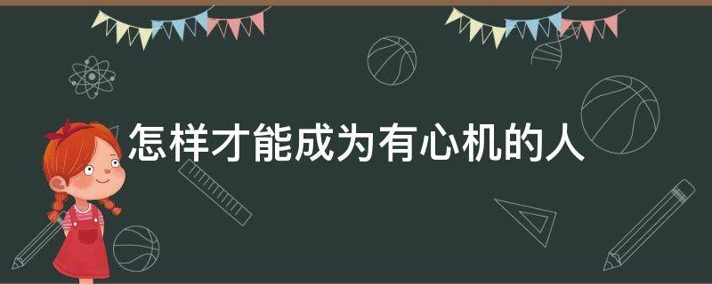 怎样才能成为有心机的人 怎么成为有心机的人