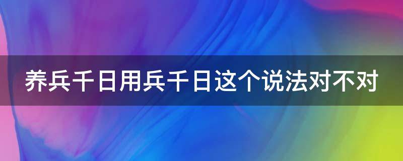 养兵千日用兵千日这个说法对不对（养兵千日用兵千日这个说法对不对）