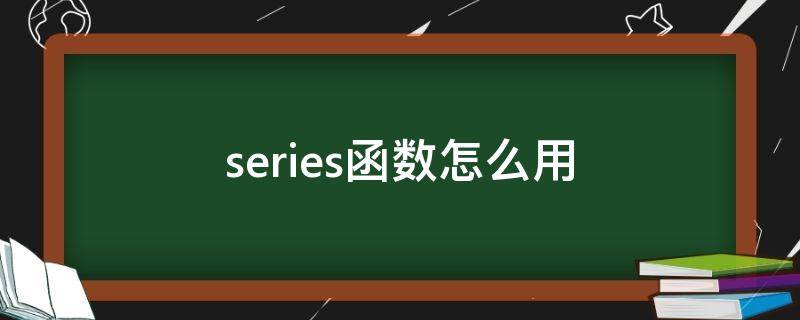 series函数怎么用 series的用法