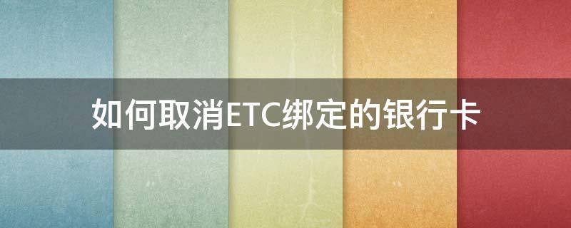 如何取消ETC绑定的银行卡（etc怎么取消银行卡绑定）