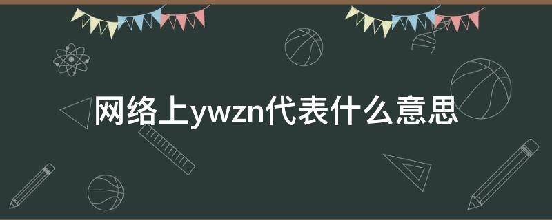 网络上ywzn代表什么意思（网络上是什么意思）