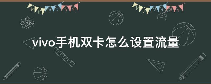 vivo手机双卡怎么设置流量 vivo双卡双待手机怎么设置流量走哪个卡