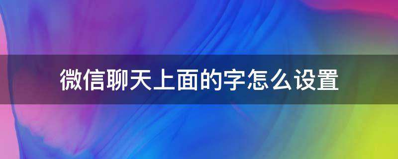 微信聊天上面的字怎么设置（微信聊天上面的字是怎么设置的）