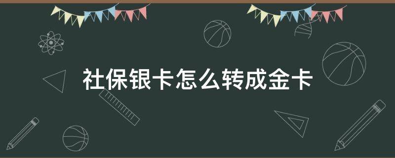 社保银卡怎么转成金卡 社保银卡如何换成金卡