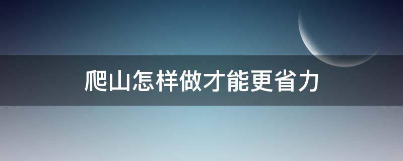 爬山怎样做才能更省力 爬山如何省力