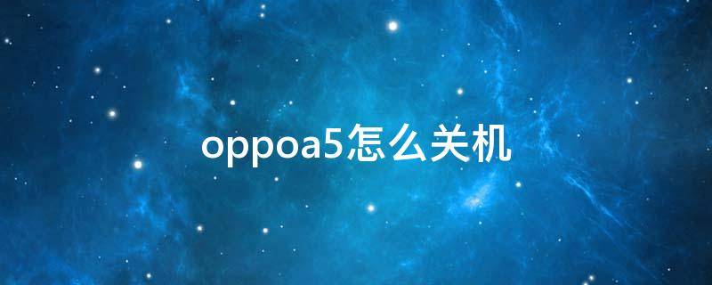 oppoa5怎么关机 oppoa5怎么关机开机