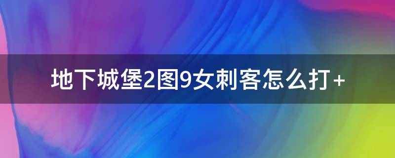 地下城堡2图9女刺客怎么打（地下城堡2图九刺客怎么打）