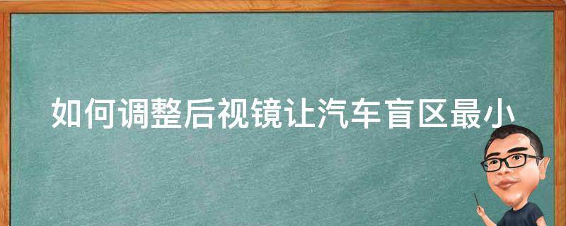 如何调整后视镜让汽车盲区最小 怎么调节汽车后视镜才能消灭盲区?