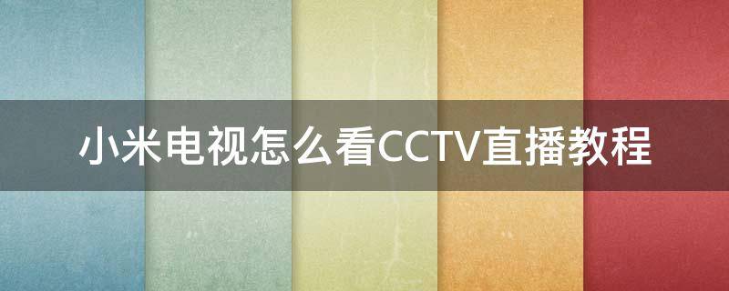 小米电视怎么看CCTV直播教程（小米电视怎样看央视直播节目）