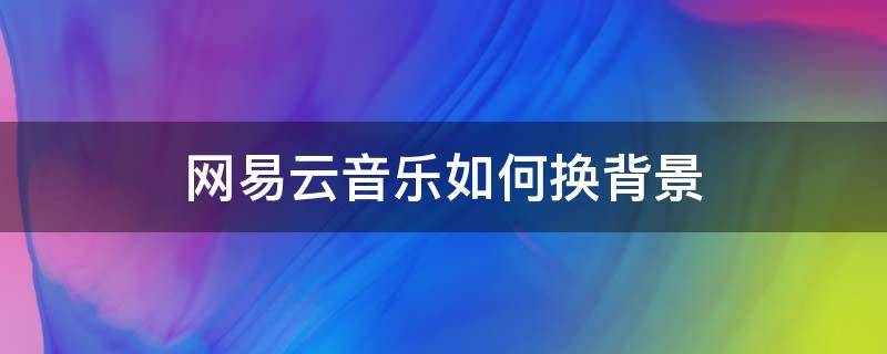 网易云音乐如何换背景 网易云音乐如何换背景墙