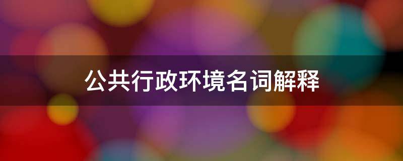 公共行政环境名词解释 公共行政环境名词解释答