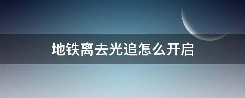 地铁离去光追怎么开启 地铁离去光追是哪个选项