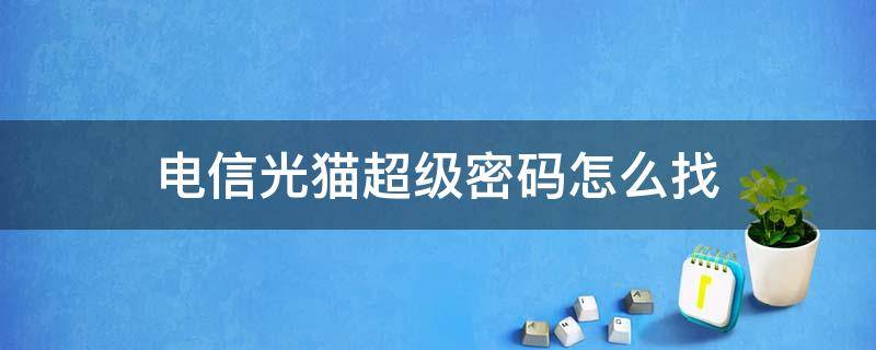 电信光猫超级密码怎么找 电信光猫超级密码查询