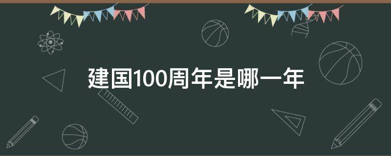 建国100周年是哪一年（建国100周年是哪一年到哪一年）