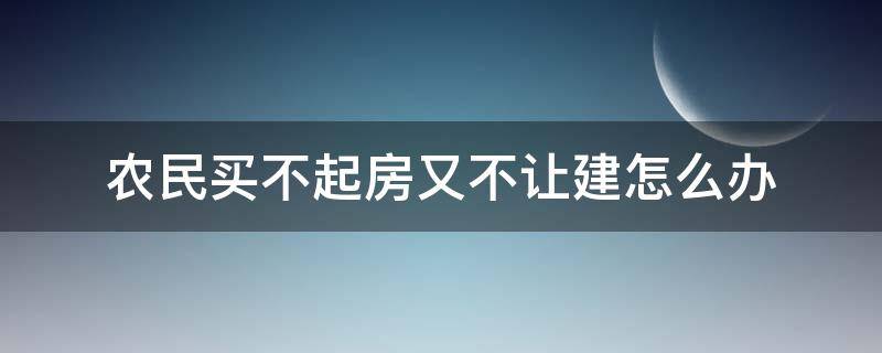 农民买不起房又不让建怎么办 农村不让建房,农民买不起房怎么办