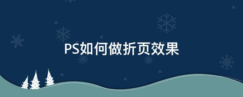 PS如何做折页效果（ps如何做折页效果图的投影）