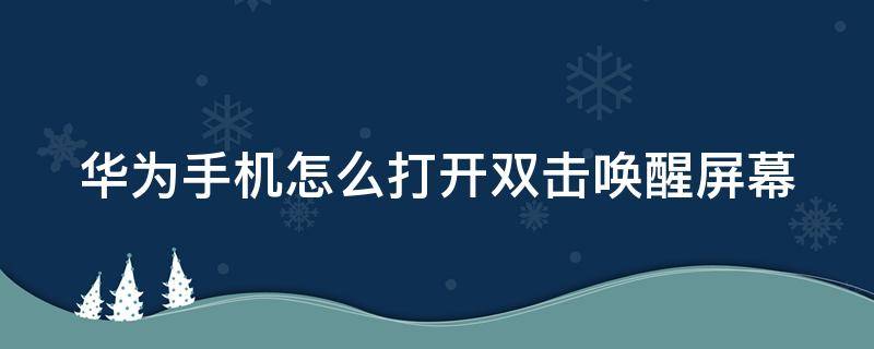 华为手机怎么打开双击唤醒屏幕（华为手机双击唤醒在哪里设置）