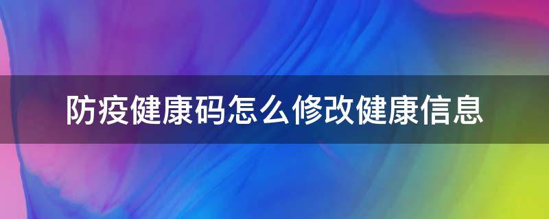 防疫健康码怎么修改健康信息（怎样修改防疫健康码）