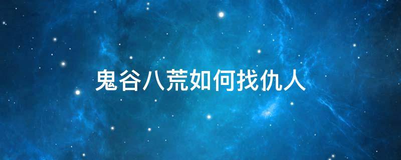 鬼谷八荒如何找仇人 鬼谷八荒怎么结仇人