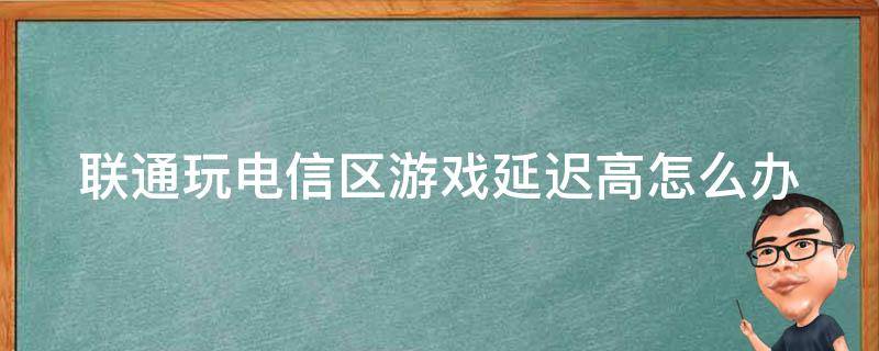 联通玩电信区游戏延迟高怎么办 联通玩电信区游戏延迟高怎么办啊