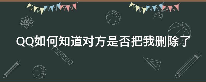 QQ如何知道对方是否把我删除了 qq如何知道对方是否把我删除了聊天记录