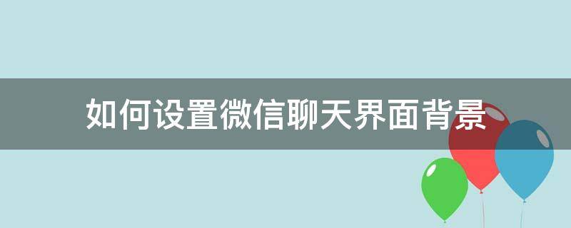 如何设置微信聊天界面背景 微信聊天页面怎样设置背景