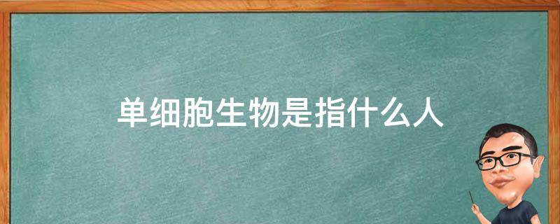 单细胞生物是指什么人（人是单细胞生物还是多细胞生物）