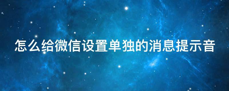 怎么给微信设置单独的消息提示音（怎样给微信设置单独的提示音）