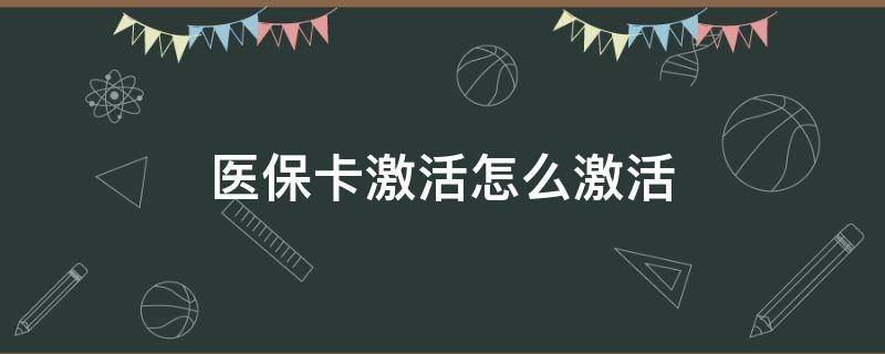 医保卡激活怎么激活 医保卡怎么激活家人