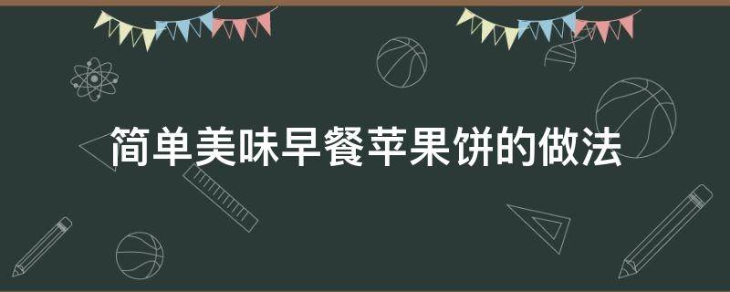 简单美味早餐苹果饼的做法 苹果饼的简单做法